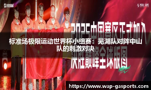 标准场极限运动世界杯小组赛：芜湖队对阵中山队的刺激对决