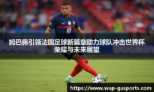 姆巴佩引领法国足球新篇章助力球队冲击世界杯荣耀与未来展望